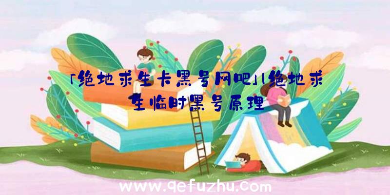 「绝地求生卡黑号网吧」|绝地求生临时黑号原理